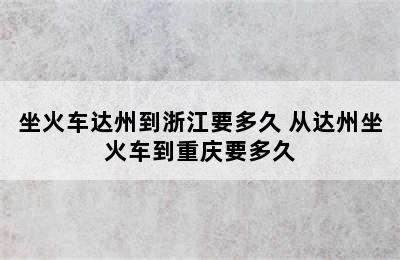 坐火车达州到浙江要多久 从达州坐火车到重庆要多久